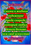 Сказка о жадном художнике Ареде-скареде, который любил деньги больше, чем своё искусство (Игорь Шиповских, 2023)