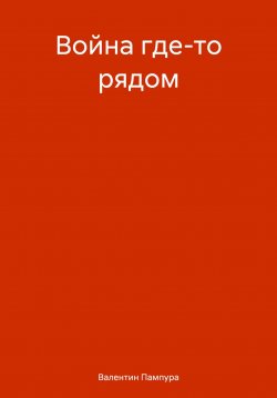 Книга "Война где-то рядом" – Валентин Пампура, 2023