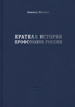 Книга "Краткая история профсоюзов России" – Александр Шершуков, 2023