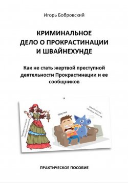 Книга "Криминальное дело о Прокрастинации и Швайнехунде. Как не стать жертвой преступной деятельности Прокрастинации и ее сообщников" {В плену у Швайнехунда} – Игорь Бобровский, 2024