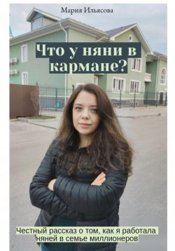 Книга "Что у няни в кармане? Честный рассказ о том, как я работала няней в семье миллионеров" – Мария Ильясова, 2023