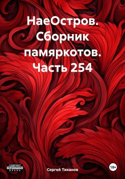 Книга "НаеОстров. Сборник памяркотов. Часть 254" – Сергей Тиханов, 2024