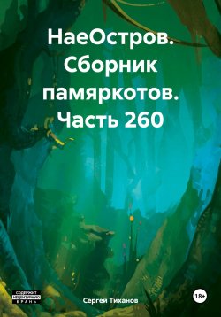 Книга "НаеОстров. Сборник памяркотов. Часть 260" – Сергей Тиханов, 2024