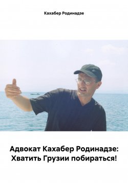 Книга "Адвокат Кахабер Родинадзе: Хватить Грузии побираться!" – Кахабер Родинадзе, 2024