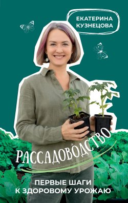 Книга "Рассадоводство. Первые шаги к здоровому урожаю" {Все растет с Екатериной Кузнецовой. SpottyKIT} – Екатерина Кузнецова, 2023