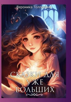 Книга "Сказки для уже больших" {Малая проза} – Вероника Толпекина, 2023