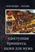 Недоступная принцесса. Сказки для мужа (Александра Окатова, 2013)