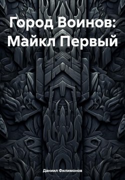 Книга "Город Воинов: Майкл Первый" – Даниил Филимонов, 2023