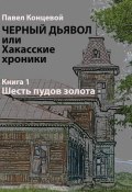 Черный дьявол, или Хакасские хроники. Книга 1. Шесть пудов золота (Павел Концевой, 2024)