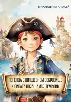 Книга "Легенда о Волшебном сокровище и пирате боявшемся темноты" – Алексей Михайленко, 2024