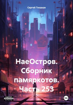 Книга "НаеОстров. Сборник памяркотов. Часть 253" – Сергей Тиханов, 2024