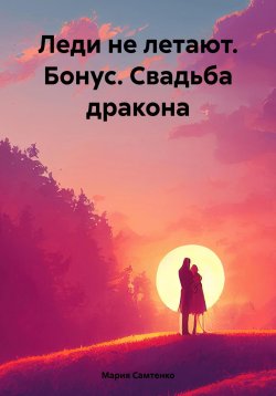 Книга "Леди не летают. Бонус. Свадьба дракона" – Мария Самтенко, 2024