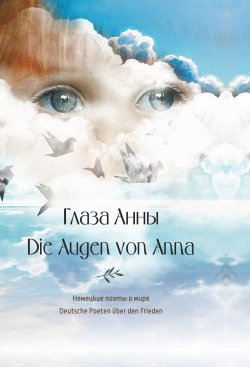 Книга "Глаза Анны. Немецкие поэты о мире / Die Augen von Anna. Deutsche Poeten über den Frieden" – Коллектив авторов, 2024