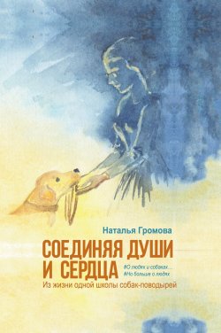 Книга "Соединяя души и сердца. Из жизни одной школы собак-поводырей" – Наталья Громова