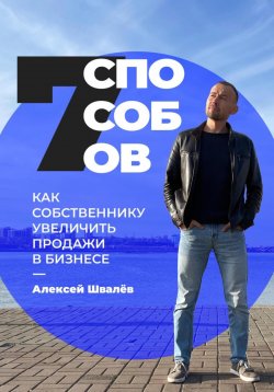 Книга "7 способов, как собственнику увеличить продажи в бизнесе" – Алексей Швалёв, 2024