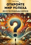 Откройте мир успеха: искусство правильных вопросов (Павел Радеев, 2024)