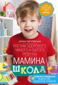 Мамина школа. Растим здорового, умного и сытого ребенка. Советы и рецепты педиатров, педагогов, поваров (Ирина Пигулевская, 2024)