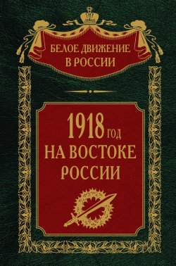 Книга "1918-й год на Востоке России" {Белое движение в России} – , 2023