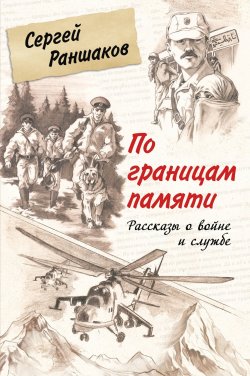 Книга "По границам памяти. Рассказы о войне и службе / Сборник" – Сергей Раншаков, 2024