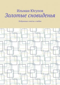 Книга "Золотые сновиденья. Избранные сонеты о любви" – Ильман Юсупов