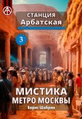 Станция Арбатская 3. Мистика метро Москвы (Борис Шабрин)