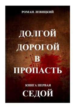 Книга "Долгой дорогой в пропасть. Книга первая. Седой" – Роман Левицкий