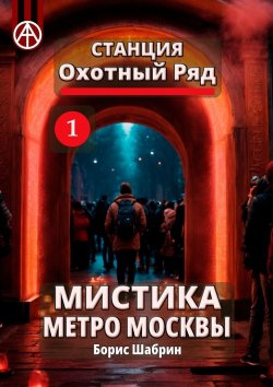 Книга "Станция Охотный Ряд 1. Мистика метро Москвы" – Борис Шабрин