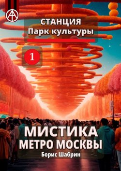 Книга "Станция Парк культуры 1. Мистика метро Москвы" – Борис Шабрин