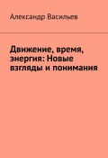 Движение, время, энергия: Новые взгляды и понимания (Александр Васильев)