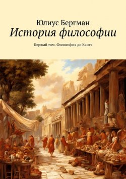 Книга "История философии. Первый том. Философия до Канта" – Юлиус Бергман