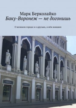 Книга "Баку-Воронеж – не догонишь. О великом городе и о друзьях, в нём живших" – Марк Берколайко