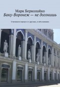 Баку-Воронеж – не догонишь. О великом городе и о друзьях, в нём живших (Марк Берколайко)