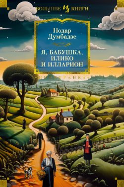 Книга "Я, бабушка, Илико и Илларион / Романы, повести, рассказы" {Иностранная литература. Большие книги} – Нодар Думбадзе, 2023