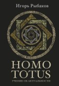 Книга "HOMO TOTUS. Учение об актуальности" (Рыбаков Игорь)
