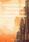 Книга рецептов. Закулисная кухня: ешь, как великие лидеры (Надежда Ильина, 2023)