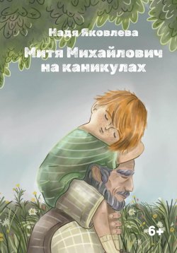 Книга "Митя Михайлович на каникулах" – Надя Яковлева, 2024