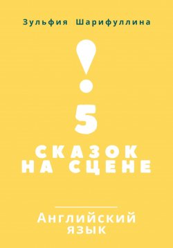 Книга "5 сказок на сцене. Английский язык" – Зульфия Шарифуллина, 2024