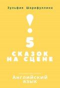 5 сказок на сцене. Английский язык (Зульфия Шарифуллина, 2024)