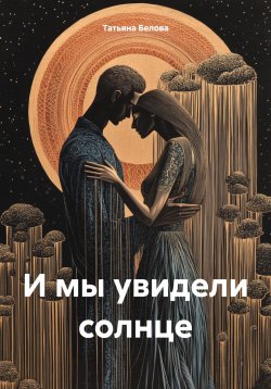 Книга "И мы увидели солнце" – Татьяна Белова, 2024