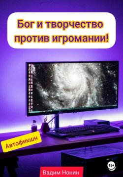 Книга "Бог и творчество против игромании!" – Вадим Нонин, 2024
