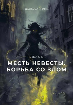 Книга "Месть невесты. Борьба со злом. 2 часть" – Ирина Щелкова, 2024