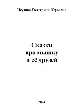 Книга "Сказки про мышку и её друзей" – Чеузова Юрьевна, 2019