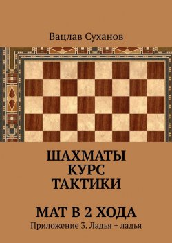 Книга "Шахматы. Курс тактики. Мат в 2 хода. Приложение 3. Ладья + ладья" – Вацлав Суханов