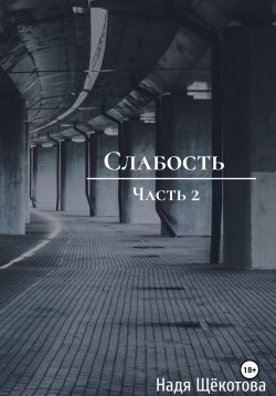 Книга "Слабость. Часть 2" – Надя Щёкотова, 2024