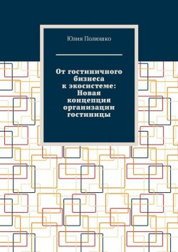 Книга "От гостиничного бизнеса к экосистеме: Новая концепция организации гостиницы" – Юлия Полюшко