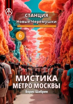 Книга "Станция Новые Черёмушки 6. Мистика метро Москвы" – Борис Шабрин, 2024