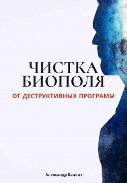 Книга "Чистка биополя от деструктивных программ" – Александр Бацких, 2024