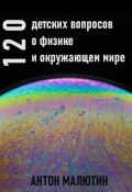 120 детских вопросов о физике и окружающем мире (Антон Малютин, 2024)