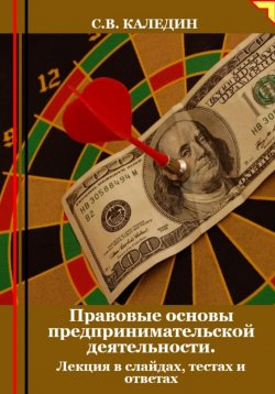 Книга "Правовые основы предпринимательской деятельности. Лекция в слайдах, тестах и ответах" – Сергей Каледин, 2024