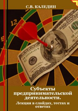 Книга "Субъекты предпринимательской деятельности. Лекция в слайдах, тестах и ответах" – Сергей Каледин, 2024